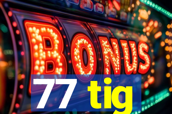 77 tig